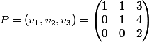 P = (v_1,v_2,v_3) = \begin{pmatrix} 1 &1 & 3\\ 0& 1&4\\ 0& 0 &2 \end{pmatrix}